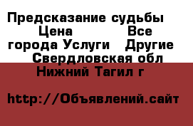 Предсказание судьбы . › Цена ­ 1 100 - Все города Услуги » Другие   . Свердловская обл.,Нижний Тагил г.